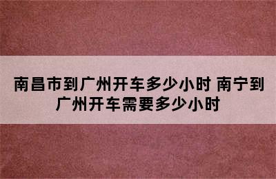 南昌市到广州开车多少小时 南宁到广州开车需要多少小时